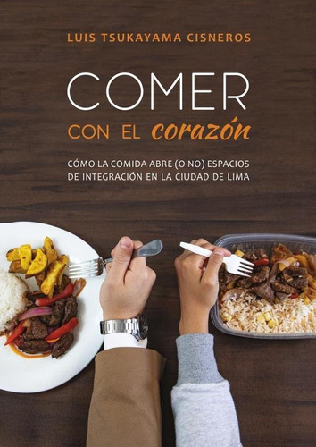 COMER CON EL CORAZÓN, de Luis Tsukayama Cisneros. Fondo Editorial de la Pontificia Universidad Católica del Perú, tapa blanda en español, 2022