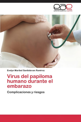 Virus Del Papiloma Humano Durante El Embarazo: Compli: Complicaciones Y Riesgos, De Santistevan Ramirez, Evelyn Maribel., Vol. 1. Editorial Editorial Academica Espanola, Tapa Blanda En Español
