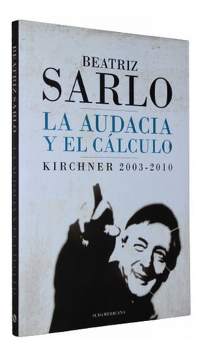 La Audacia Y El Cálculo: Kirchner 2003-2010 - Beatriz Sarlo