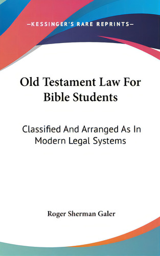 Old Testament Law For Bible Students: Classified And Arranged As In Modern Legal Systems, De Galer, Roger Sherman. Editorial Kessinger Pub Llc, Tapa Dura En Inglés