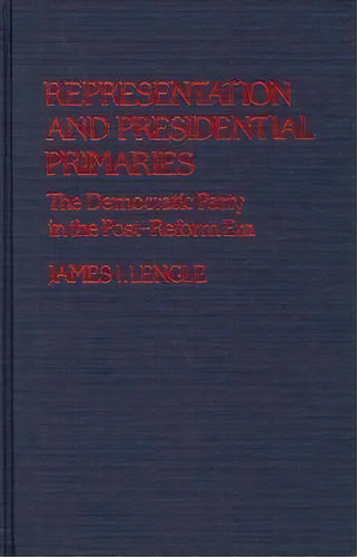 Representation And Presidential Primaries : The Democratic Party In The Post-reform Era, De James Lengle. Editorial Abc-clio, Tapa Dura En Inglés