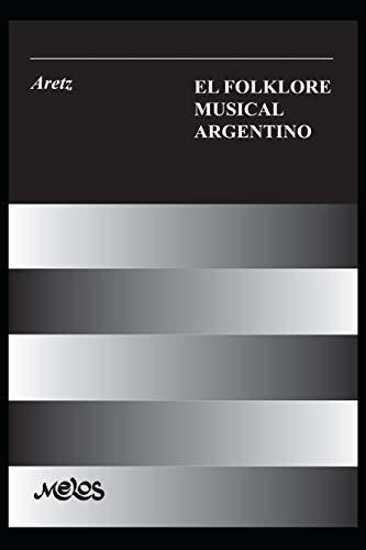 El Folklore Musical Argentino : Con 91 Ejemplos Musicales...