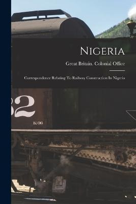 Libro Nigeria : Correspondence Relating To Railway Constr...