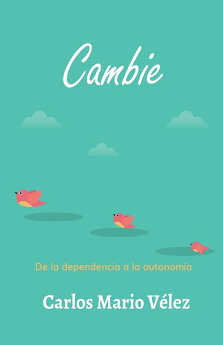 Libro: Cambie: De La Dependencia A La Autonomía (spanish Edi