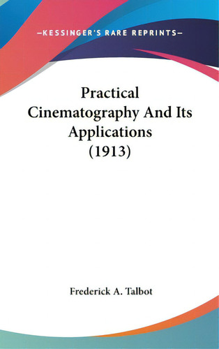 Practical Cinematography And Its Applications (1913), De Talbot, Frederick A.. Editorial Kessinger Pub Llc, Tapa Dura En Inglés