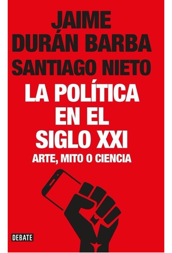 LA POLÍTICA EN EL SIGLO XXI, de Jaime Durán Barba - Santiago Nieto. Editorial Debate en español, 2017