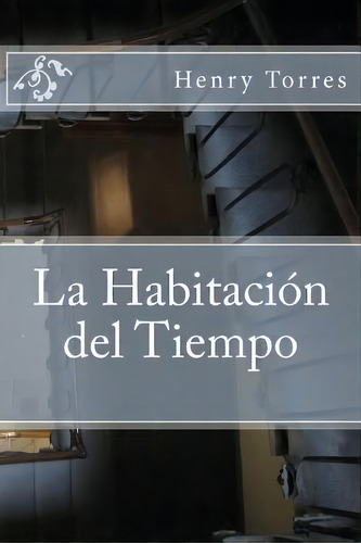 La Habitaci N Del Tiempo, De Henry Leonard Torres. Editorial Createspace Independent Publishing Platform, Tapa Blanda En Español