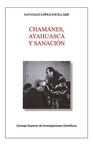 Chamanes, ayahuasca y sanación, de López-Pavillard, Santiago. Editorial Consejo Superior de Investigaciones Cientificas, tapa blanda en español