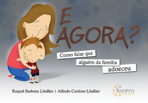 E Agora? Como Falar Que Alguém Da Família Adoeceu, De Raquel Barboza Lhullier E Alfredo Cardoso Lhullier. Editora Sinopsys, Capa Mole, Edição 1 Em Português, 2017