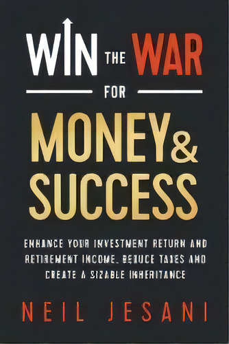 Win The War For Money And Success : Enhance Your Investment Return And Retirement Income, Reduce ..., De Neil Jesani. Editorial Beamalife Corporation, Tapa Blanda En Inglés