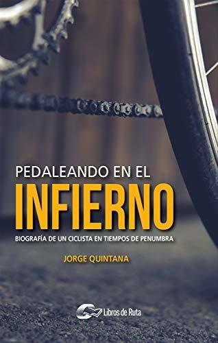 Pedaleando En El Infierno: Biografía De Un Ciclista En Tiempos De Penumbra, De Quintana Ortí, Jorge. Editorial Libros De Ruta, Tapa Blanda En Español