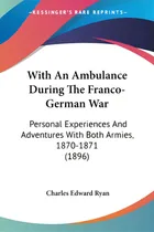 Comprar With An Ambulance During The Franco-german War: Personal Experiences And Adventures With Both Arm..., De Ryan, Charles Edward. Editorial Kessinger Pub Llc, Tapa Blanda En Inglés