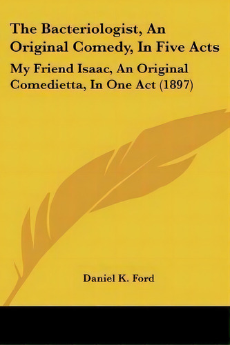 The Bacteriologist, An Original Comedy, In Five Acts : My Friend Isaac, An Original Comedietta, I..., De Daniel K Ford. Editorial Kessinger Publishing, Tapa Blanda En Inglés