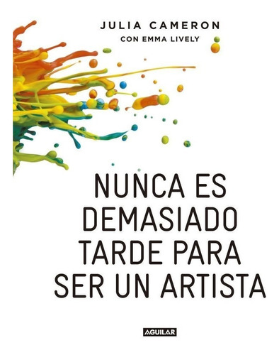 Nunca es demasiado tarde para ser un artista, de Julia Cameron & Emma Lively. Editorial Aguilar, tapa blanda en español