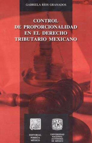 CONTROL DE PROPORCIONALIDAD E N EL DERECHO TRIBUTARIO MEX., de RÍOS GRANADOS, GABRIELA. Editorial Porrúa México en español