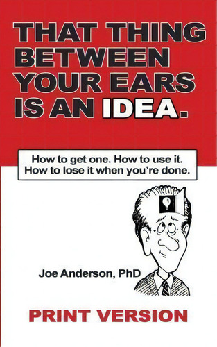 That Thing Between Your Ears Is An Idea: How To Get One. How To Use It. How To Lose It When You're Done., De Phd Joe Anderson., Vol. 1. Editorial Keynote Orlando, Tapa Blanda En Inglés