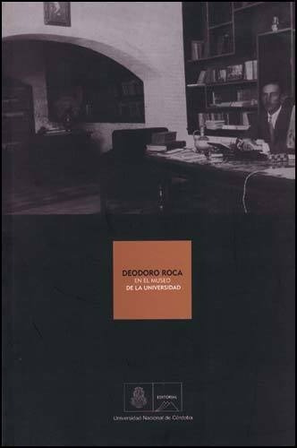 Catalogo: Deodoro Roca En El Museo De La Universidad, de Universidad Nacional Cordoba. Editorial De La U. N. Cordoba en español