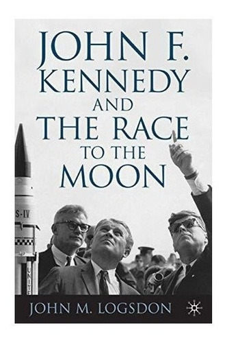 John F. Kennedy And The Race To The Moon - John M. Logsdon