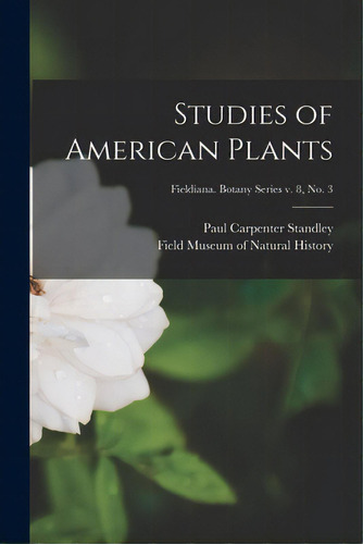 Studies Of American Plants; Fieldiana. Botany Series V. 8, No. 3, De Standley, Paul Carpenter 1884-1963. Editorial Hassell Street Pr, Tapa Blanda En Inglés