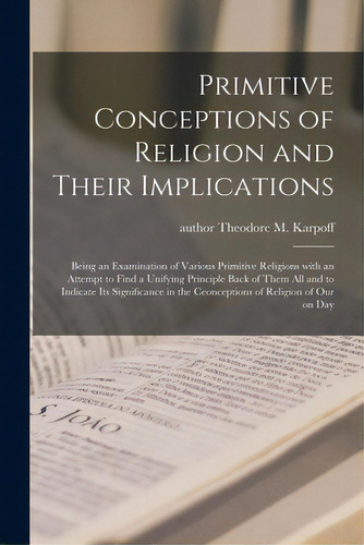Primitive Conceptions Of Religion And Their Implications: Being An Examination Of Various Primiti..., De Karpoff, Theodore M. (theodore Matthe. Editorial Hassell Street Pr, Tapa Blanda En Inglés
