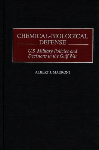 Chemical-biological Defense : U.s. Military Policies And Decisions In The Gulf War, De Albert J. Mauroni. Editorial Abc-clio, Tapa Dura En Inglés