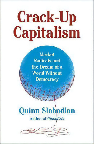 Crack-up Capitalism : Market Radicals And The Dream Of A World Without Democracy, De Quinn Slobodian., Vol. 1. Editorial Metropolitan Books, Tapa Dura En Inglés