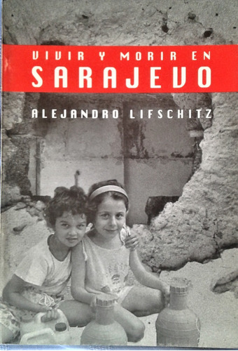 Vivir Y Morir En Sarajevo - Alejandro Lifschitz - De Autor 