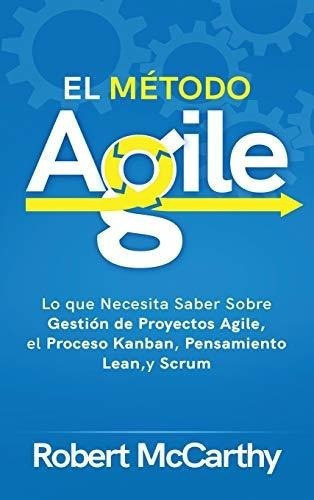 El Metodo Agile Lo Que Necesita Saber Sobre Gestion, De Mccarthy, Rob. Editorial Primasta En Español