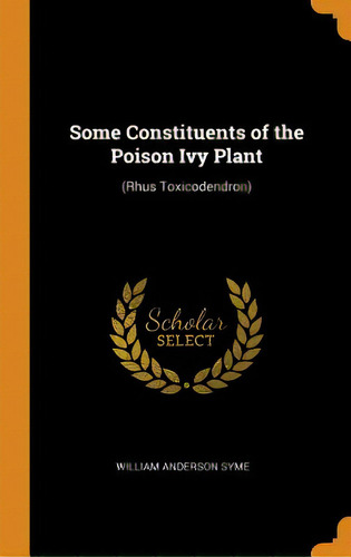 Some Constituents Of The Poison Ivy Plant: (rhus Toxicodendron), De Syme, William Anderson. Editorial Franklin Classics, Tapa Dura En Inglés