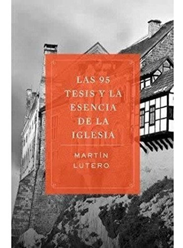 Las 95 Tesis Y La Esencia De La Iglesia - Martin Lutero