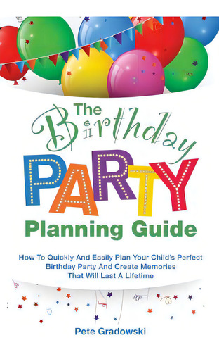 The Birthday Party Planning Guide: How To Quickly & Easily Plan Your Child's Perfect Birthday Par..., De Gradowski, Pete. Editorial Createspace, Tapa Blanda En Inglés