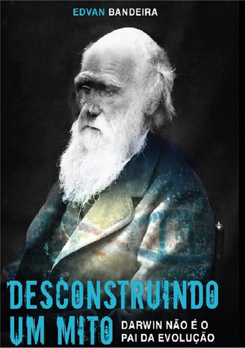 Desconstruindo Um Mito: Darwin Não É O Pai Da Evolução, De Edvan Bandeira. Série Não Aplicável, Vol. 1. Editora Clube De Autores, Capa Mole, Edição 1 Em Português, 2019