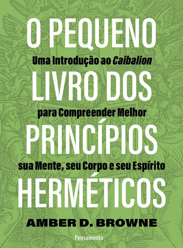 O pequeno livro dos princípios herméticos: Uma introdução ao Caibalion para compreender melhor sua mente, seu corpo e seu espírito, de Amber D. Browne. Editora Pensamento, capa mole em português, 2023