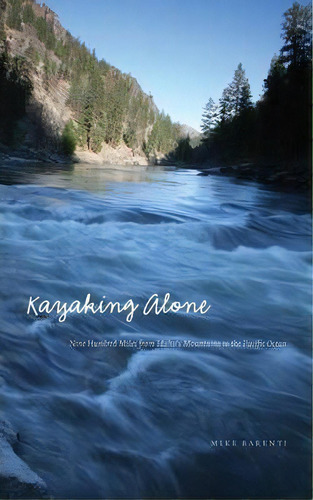 Kayaking Alone : Nine Hundred Miles From Idaho's Mountains To The Pacific Ocean, De Mike Barenti. Editorial University Of Nebraska Press, Tapa Dura En Inglés