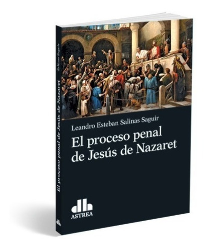 El Proceso Penal De Jesus De Nazaret - Salinas Saguir