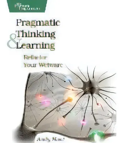 Pragmatic Thinking And Learning : Refactor Your Wetware, De Andy Hunt ...