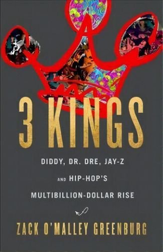 3 Kings : Diddy, Dr. Dre, Jay-z, And Hip-hop's Multibillion-dollar Rise, De Zack O'malley Greenburg. Editorial Little Brown And Company, Tapa Dura En Inglés