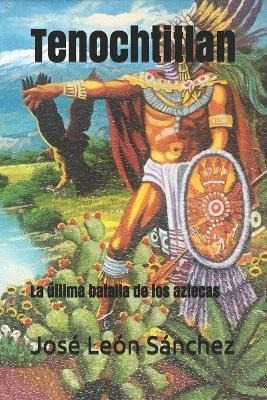 Tenochtitlan  La Ultima Batalla De Los Aztecas  Jose Aqwe