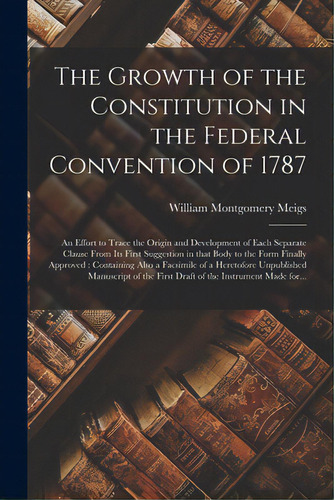 The Growth Of The Constitution In The Federal Convention Of 1787: An Effort To Trace The Origin A..., De Meigs, William Montgomery 1852-1929. Editorial Legare Street Pr, Tapa Blanda En Inglés