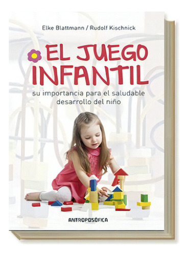 El Juego Infantil: Su Importancia Para El Saudable Desarrollo Del Niño, De Blattmann Elke. Editorial Antroposofica, Tapa Blanda, Edición 1 En Español