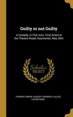Libro Guilty Or Not Guilty: A Comedy, In Five Acts. First...