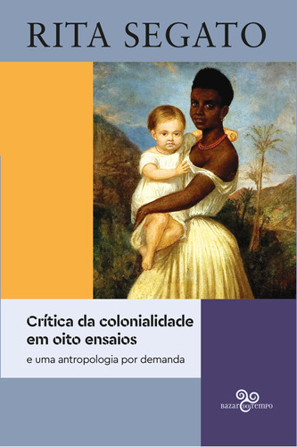 Crítica da colonialidade em oito ensaios: e uma antropologia por demanda, de Segato, Rita. Editora Bazar do Tempo Produções e Empreendimentos Culturais Ltda.,Prometeo, capa mole em português, 2021