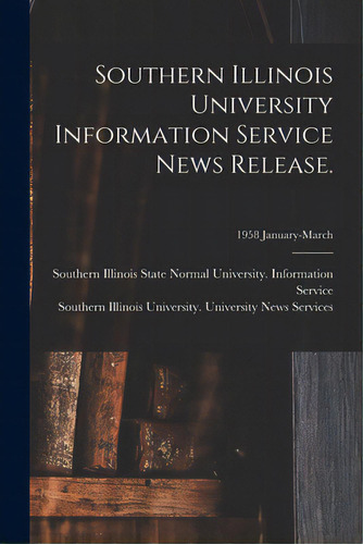 Southern Illinois University Information Service News Release.; 1958 January-march, De Southern Illinois State Normal Univer. Editorial Hassell Street Pr, Tapa Blanda En Inglés