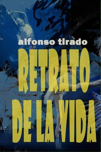 Retrato De La Vida, De Alfonso Tirado. Editorial Createspace Independent Publishing Platform, Tapa Blanda En Español