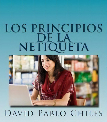 Los Principios De La Netiqueta, De David Pablo Chiles. Editorial Createspace Independent Publishing Platform, Tapa Blanda En Español