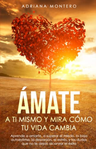 Amate A Ti Mismo Y Mira Como Tu Vida Cambia: Aprende A Amart