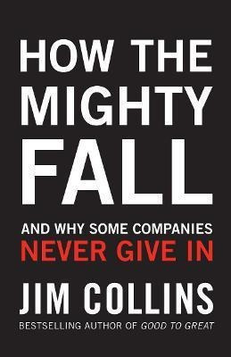 How The Mighty Fall : And Why Some Companies Never Give In -