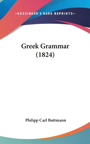 Greek Grammar (1824), De Buttmann, Philipp Carl. Editorial Kessinger Pub Llc, Tapa Dura En Inglés