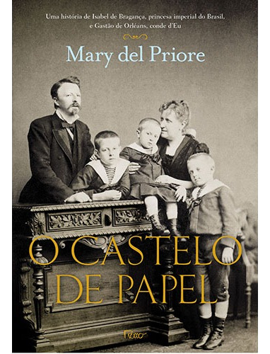 O Castelo de Papel: Uma história de Isabel de Bragança, princesa imperial do Brasil, e Gastão de Orléans, conde d’Eu, de Priore, Mary Del. Editorial Editora Rocco Ltda, capa mole em português, 2013