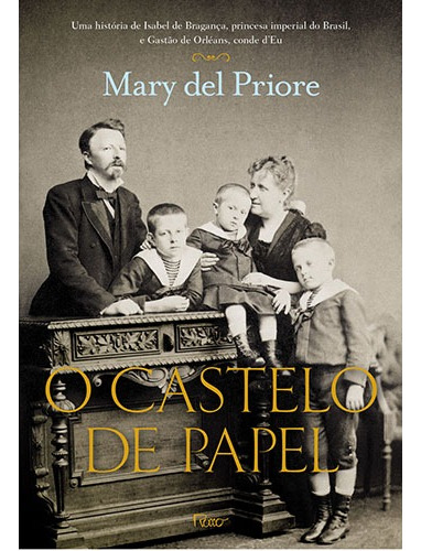 O Castelo de Papel: Uma história de Isabel de Bragança, princesa imperial do Brasil, e Gastão de Orléans, conde d’Eu, de Priore, Mary Del. Editora Rocco Ltda, capa mole em português, 2013